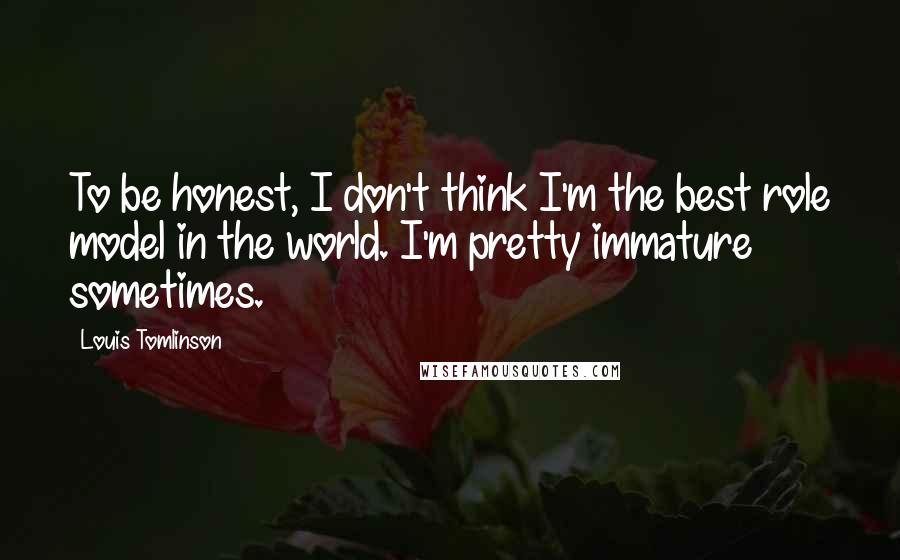 Louis Tomlinson Quotes: To be honest, I don't think I'm the best role model in the world. I'm pretty immature sometimes.