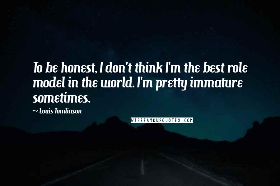 Louis Tomlinson Quotes: To be honest, I don't think I'm the best role model in the world. I'm pretty immature sometimes.