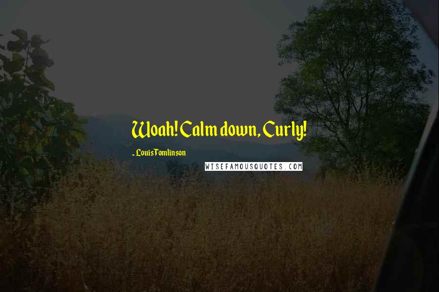 Louis Tomlinson Quotes: Woah! Calm down, Curly!