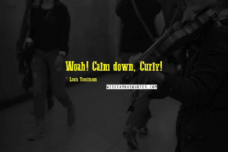 Louis Tomlinson Quotes: Woah! Calm down, Curly!
