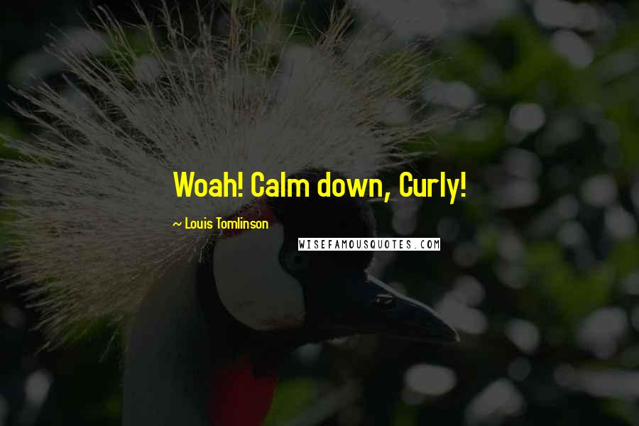 Louis Tomlinson Quotes: Woah! Calm down, Curly!