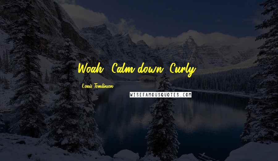 Louis Tomlinson Quotes: Woah! Calm down, Curly!