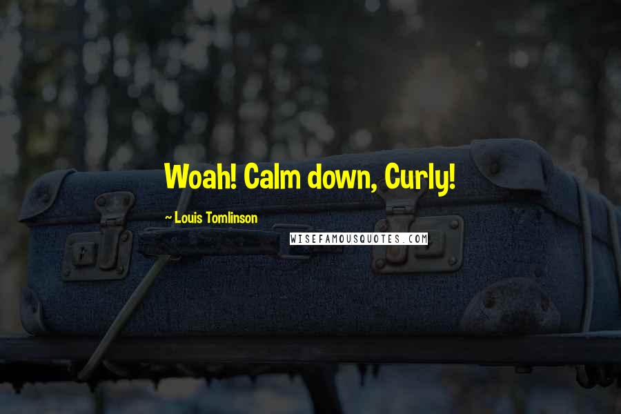 Louis Tomlinson Quotes: Woah! Calm down, Curly!