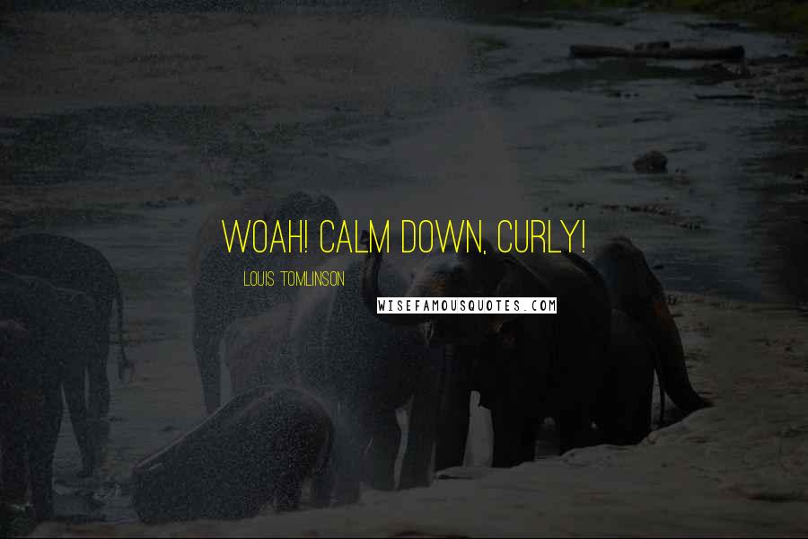 Louis Tomlinson Quotes: Woah! Calm down, Curly!