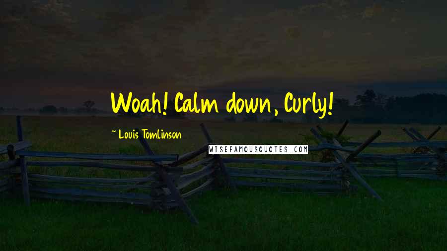 Louis Tomlinson Quotes: Woah! Calm down, Curly!