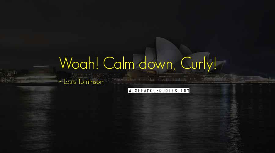 Louis Tomlinson Quotes: Woah! Calm down, Curly!