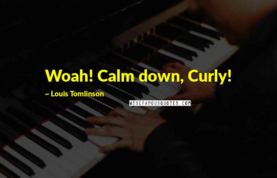 Louis Tomlinson Quotes: Woah! Calm down, Curly!