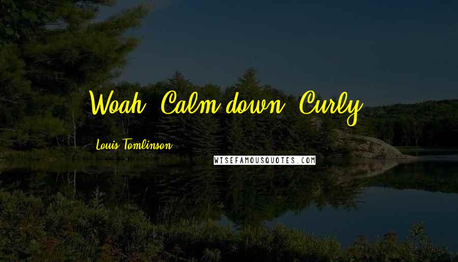 Louis Tomlinson Quotes: Woah! Calm down, Curly!