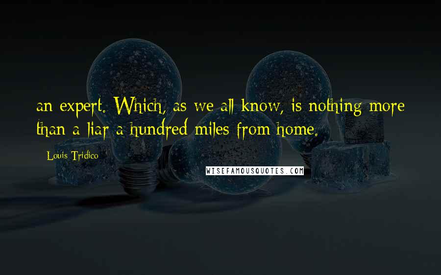 Louis Tridico Quotes: an expert. Which, as we all know, is nothing more than a liar a hundred miles from home.