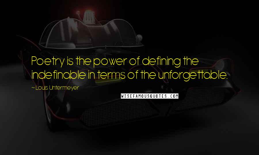 Louis Untermeyer Quotes: Poetry is the power of defining the indefinable in terms of the unforgettable.