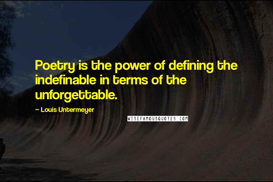 Louis Untermeyer Quotes: Poetry is the power of defining the indefinable in terms of the unforgettable.