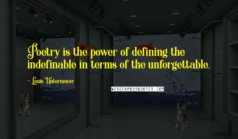 Louis Untermeyer Quotes: Poetry is the power of defining the indefinable in terms of the unforgettable.