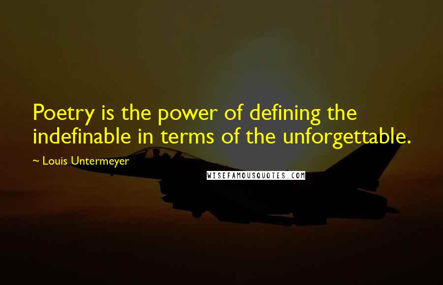 Louis Untermeyer Quotes: Poetry is the power of defining the indefinable in terms of the unforgettable.