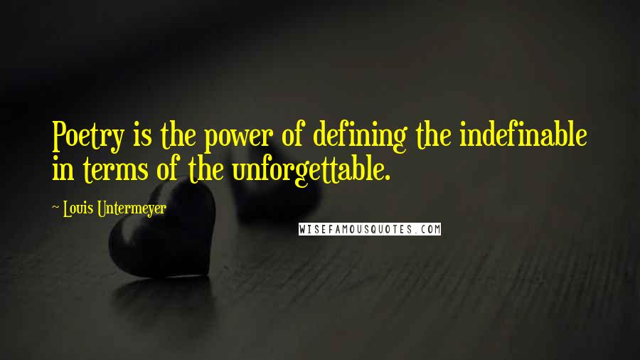 Louis Untermeyer Quotes: Poetry is the power of defining the indefinable in terms of the unforgettable.