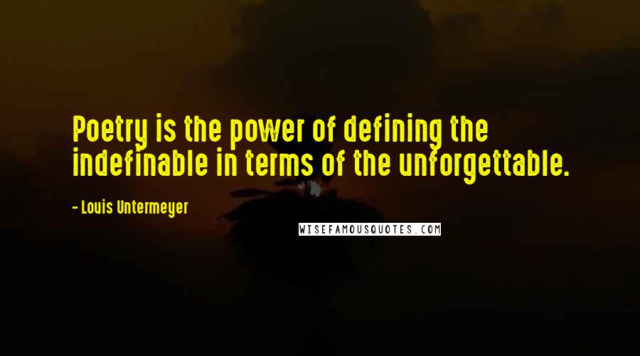 Louis Untermeyer Quotes: Poetry is the power of defining the indefinable in terms of the unforgettable.