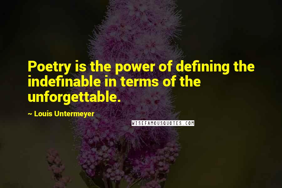 Louis Untermeyer Quotes: Poetry is the power of defining the indefinable in terms of the unforgettable.