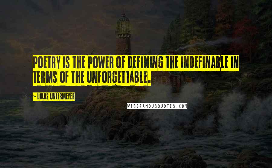 Louis Untermeyer Quotes: Poetry is the power of defining the indefinable in terms of the unforgettable.