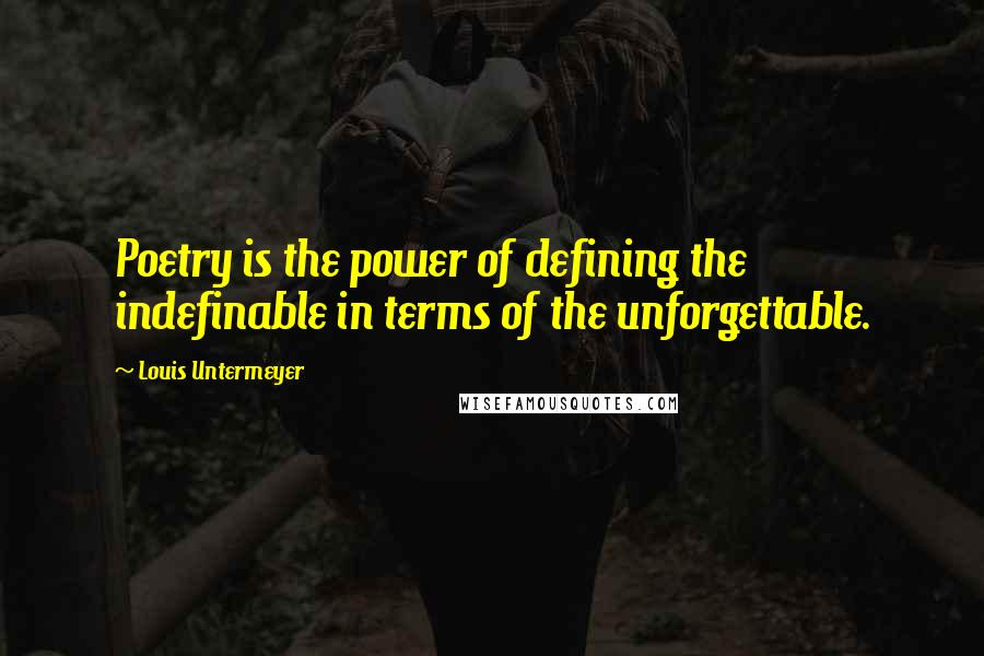 Louis Untermeyer Quotes: Poetry is the power of defining the indefinable in terms of the unforgettable.