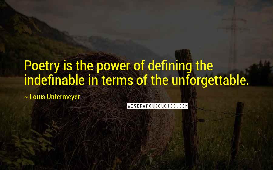 Louis Untermeyer Quotes: Poetry is the power of defining the indefinable in terms of the unforgettable.