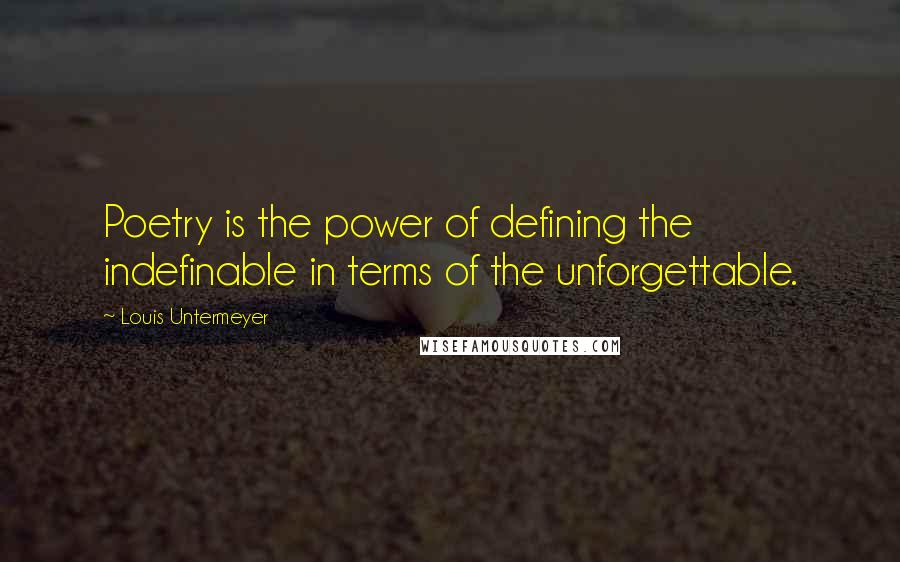 Louis Untermeyer Quotes: Poetry is the power of defining the indefinable in terms of the unforgettable.