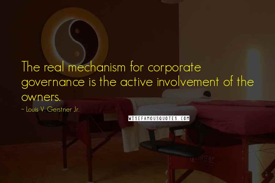 Louis V. Gerstner Jr. Quotes: The real mechanism for corporate governance is the active involvement of the owners.