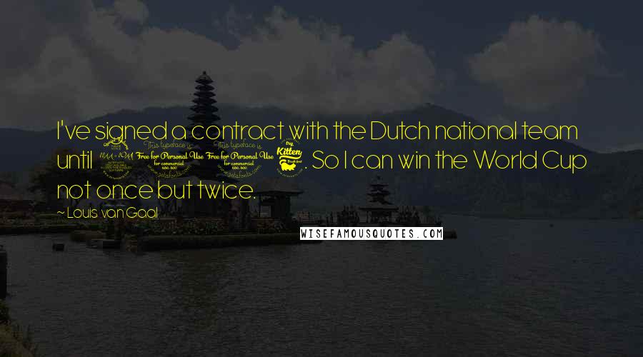 Louis Van Gaal Quotes: I've signed a contract with the Dutch national team until 2006. So I can win the World Cup not once but twice.