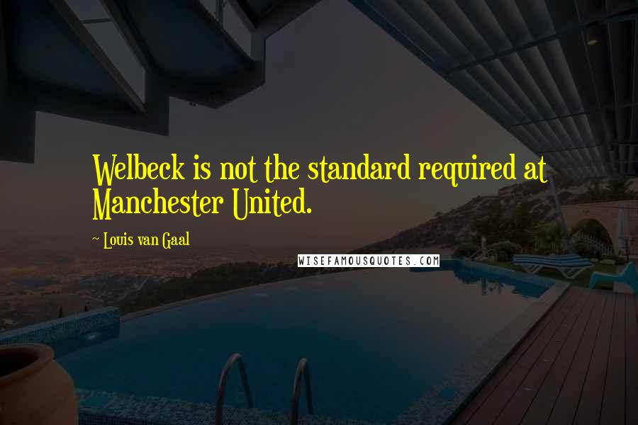 Louis Van Gaal Quotes: Welbeck is not the standard required at Manchester United.