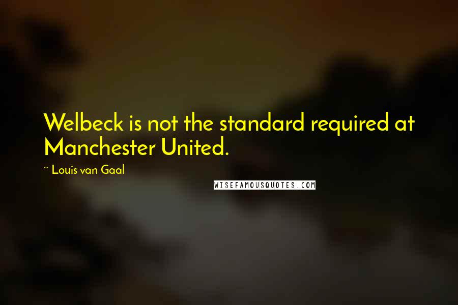 Louis Van Gaal Quotes: Welbeck is not the standard required at Manchester United.