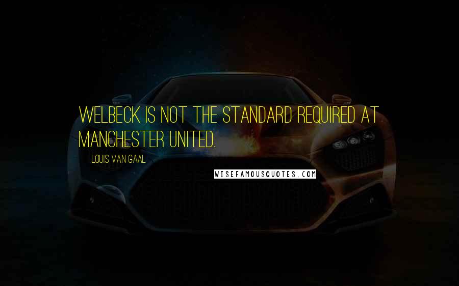 Louis Van Gaal Quotes: Welbeck is not the standard required at Manchester United.