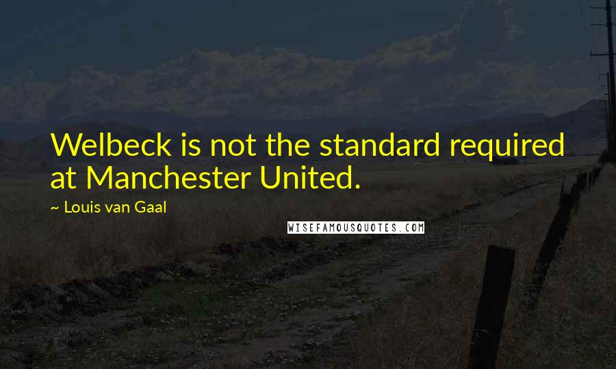 Louis Van Gaal Quotes: Welbeck is not the standard required at Manchester United.