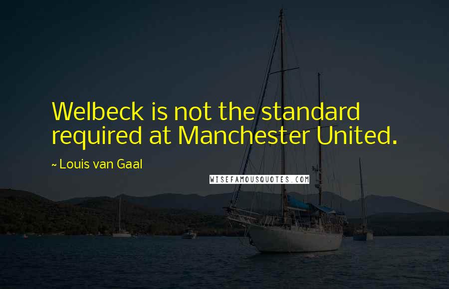 Louis Van Gaal Quotes: Welbeck is not the standard required at Manchester United.