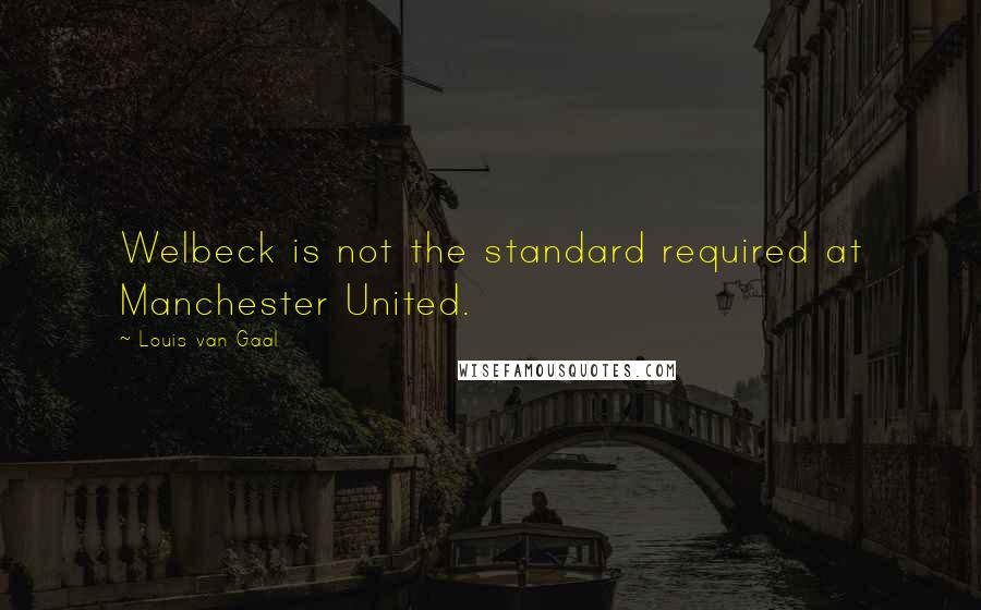 Louis Van Gaal Quotes: Welbeck is not the standard required at Manchester United.