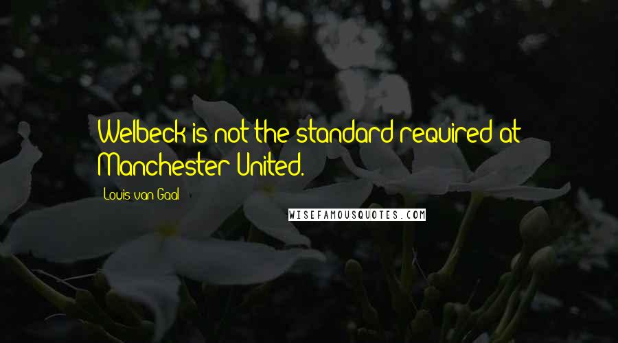 Louis Van Gaal Quotes: Welbeck is not the standard required at Manchester United.