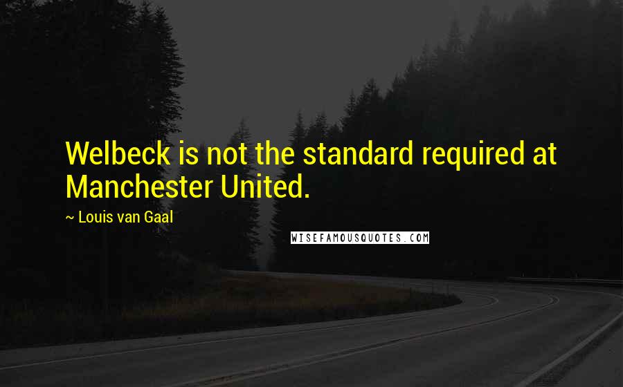 Louis Van Gaal Quotes: Welbeck is not the standard required at Manchester United.
