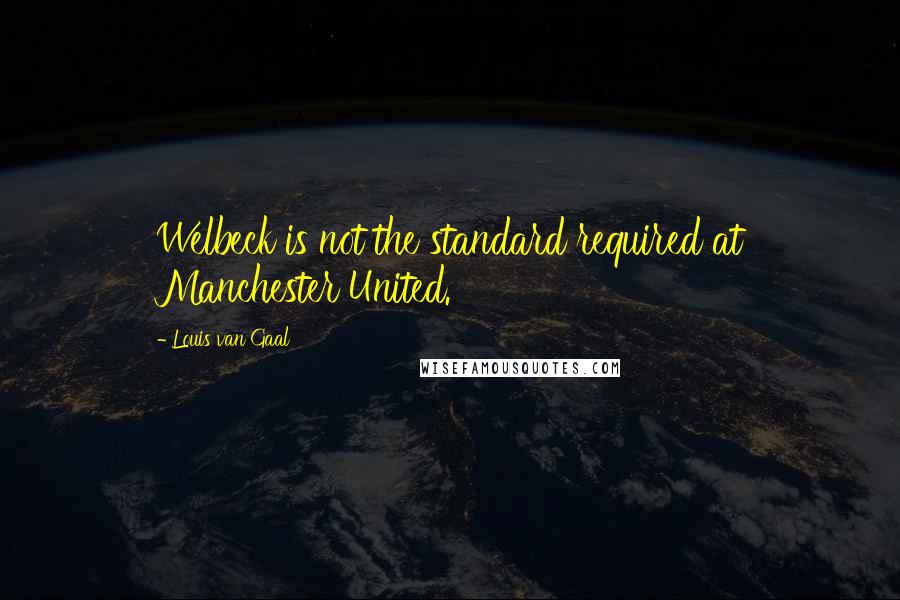 Louis Van Gaal Quotes: Welbeck is not the standard required at Manchester United.