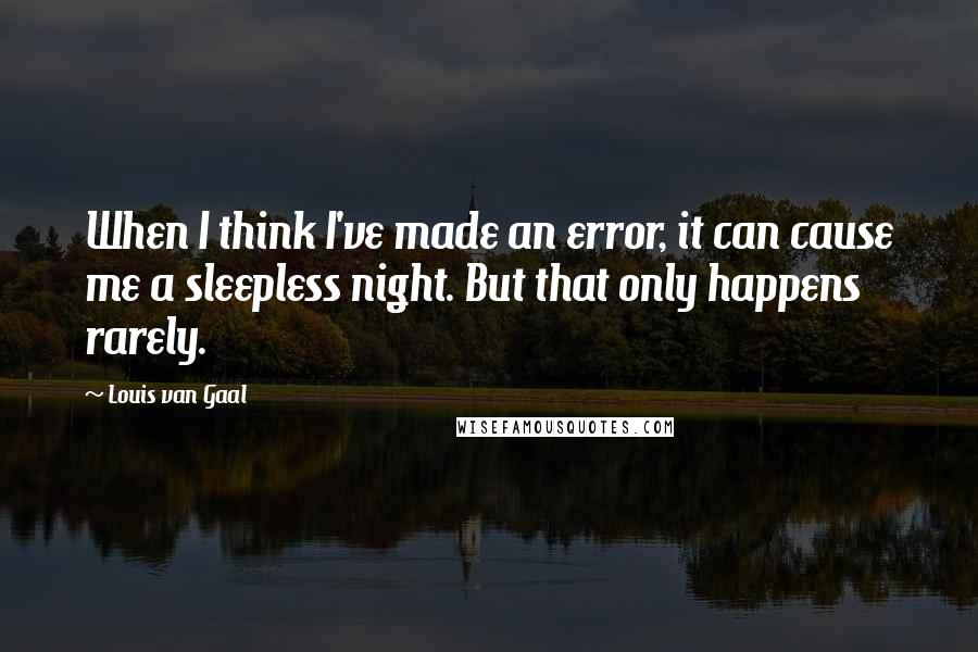 Louis Van Gaal Quotes: When I think I've made an error, it can cause me a sleepless night. But that only happens rarely.