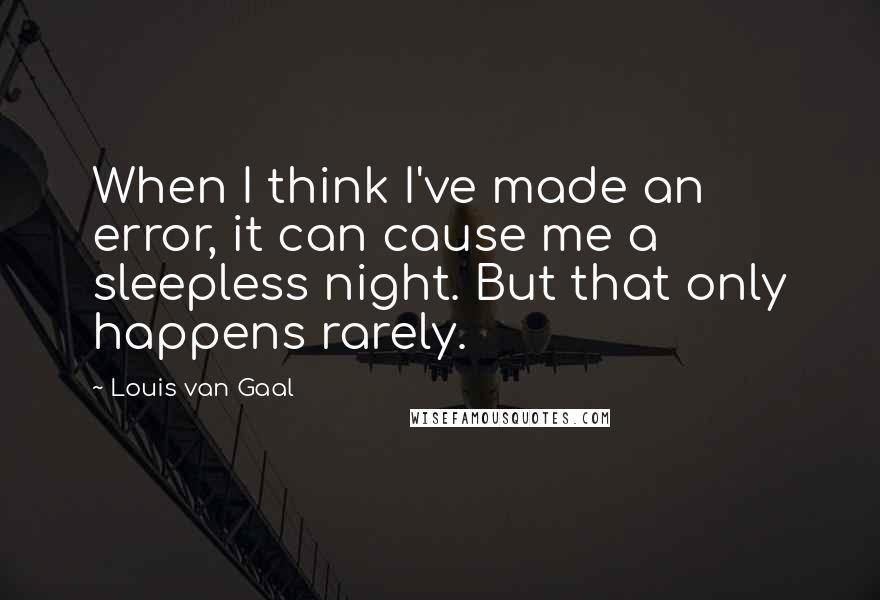 Louis Van Gaal Quotes: When I think I've made an error, it can cause me a sleepless night. But that only happens rarely.