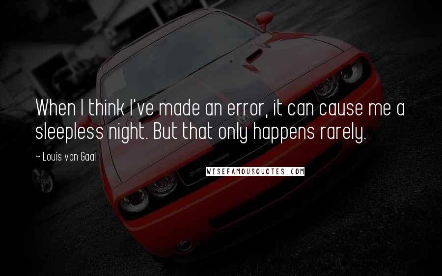 Louis Van Gaal Quotes: When I think I've made an error, it can cause me a sleepless night. But that only happens rarely.