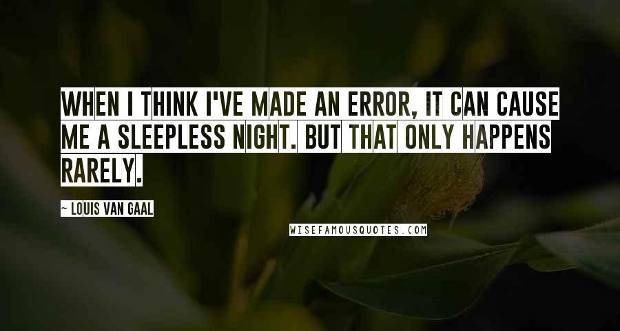 Louis Van Gaal Quotes: When I think I've made an error, it can cause me a sleepless night. But that only happens rarely.