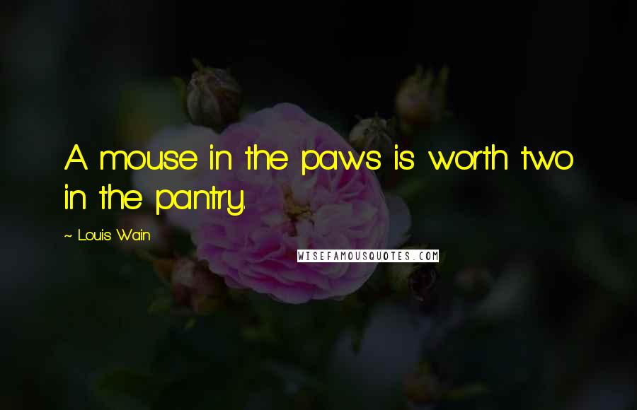 Louis Wain Quotes: A mouse in the paws is worth two in the pantry.