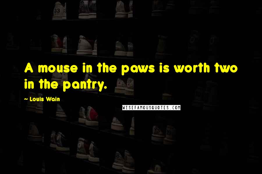Louis Wain Quotes: A mouse in the paws is worth two in the pantry.