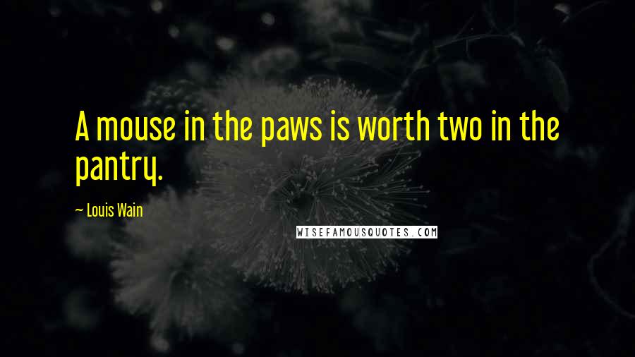 Louis Wain Quotes: A mouse in the paws is worth two in the pantry.