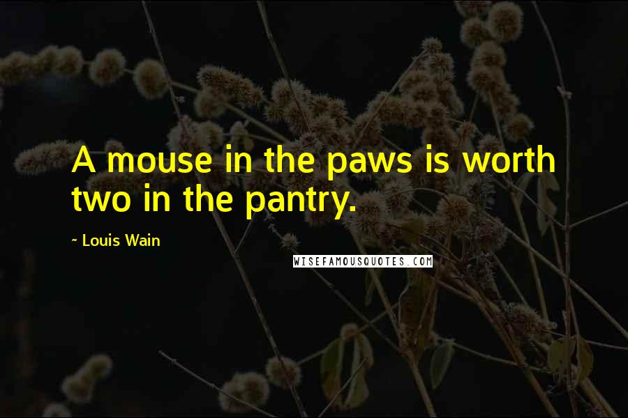 Louis Wain Quotes: A mouse in the paws is worth two in the pantry.