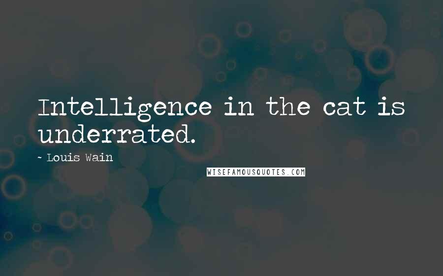 Louis Wain Quotes: Intelligence in the cat is underrated.