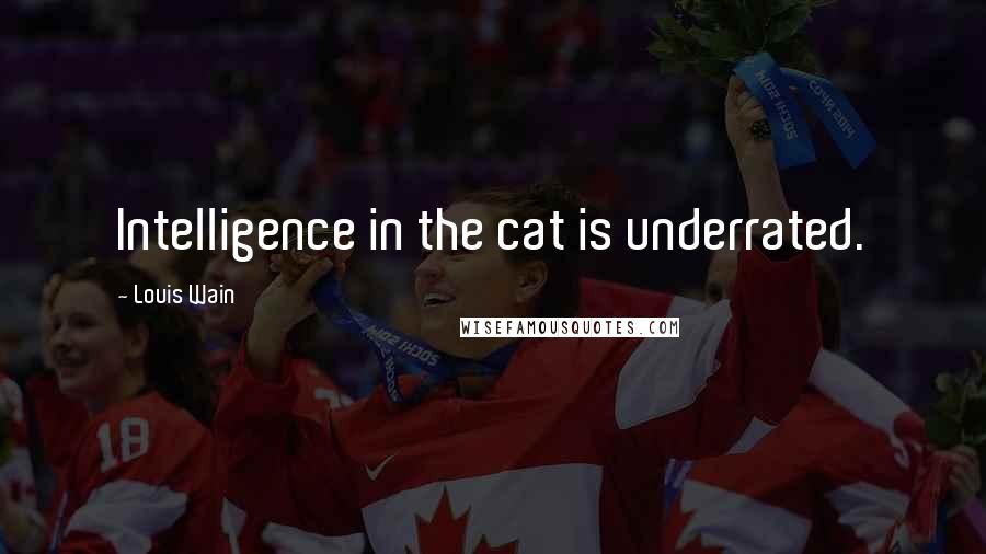 Louis Wain Quotes: Intelligence in the cat is underrated.