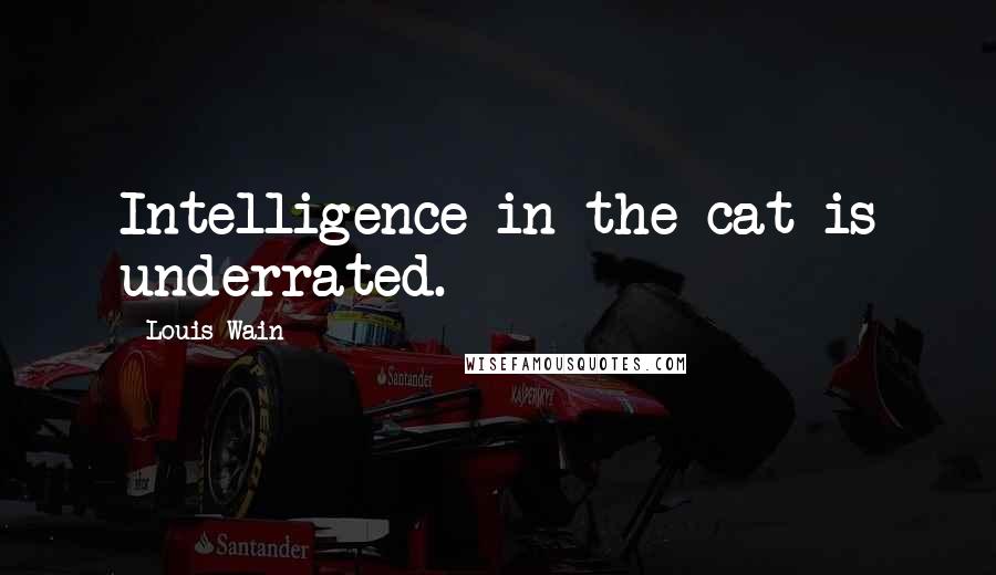 Louis Wain Quotes: Intelligence in the cat is underrated.