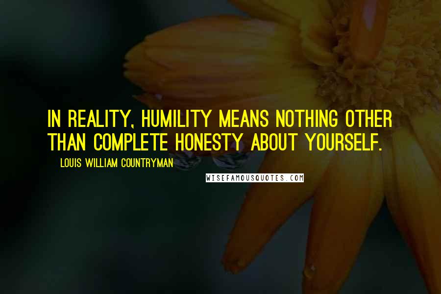 Louis William Countryman Quotes: In reality, humility means nothing other than complete honesty about yourself.