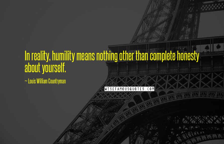 Louis William Countryman Quotes: In reality, humility means nothing other than complete honesty about yourself.