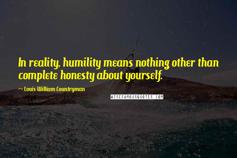 Louis William Countryman Quotes: In reality, humility means nothing other than complete honesty about yourself.