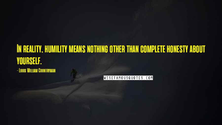 Louis William Countryman Quotes: In reality, humility means nothing other than complete honesty about yourself.